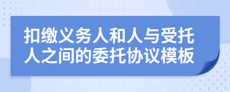 扣缴义务人和人与受托人之间的委托协议模板