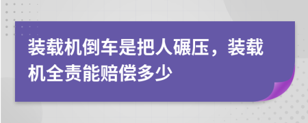 装载机倒车是把人碾压，装载机全责能赔偿多少