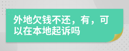 外地欠钱不还，有，可以在本地起诉吗