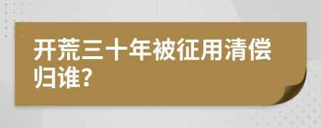 开荒三十年被征用清偿归谁？