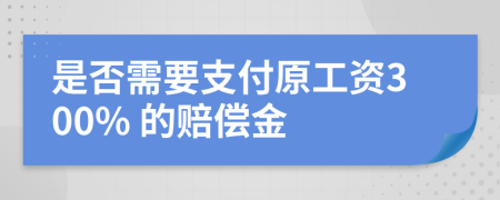 是否需要支付原工资300% 的赔偿金