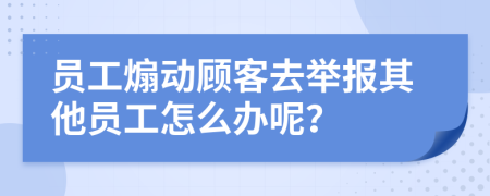 员工煽动顾客去举报其他员工怎么办呢？