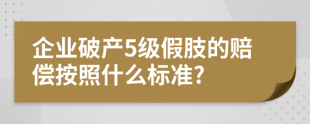 企业破产5级假肢的赔偿按照什么标准?