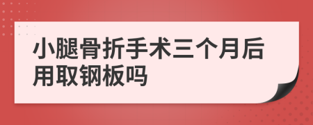 小腿骨折手术三个月后用取钢板吗