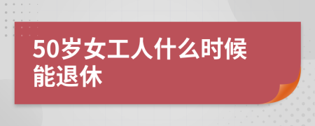 50岁女工人什么时候能退休