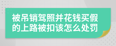 被吊销驾照并花钱买假的上路被扣该怎么处罚