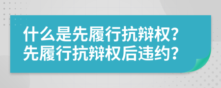 什么是先履行抗辩权？先履行抗辩权后违约？