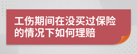 工伤期间在没买过保险的情况下如何理赔