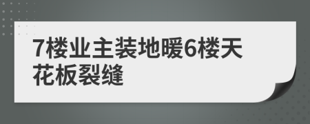 7楼业主装地暖6楼天花板裂缝