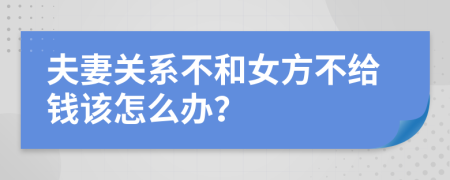 夫妻关系不和女方不给钱该怎么办？