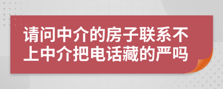 请问中介的房子联系不上中介把电话藏的严吗