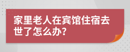 家里老人在宾馆住宿去世了怎么办？