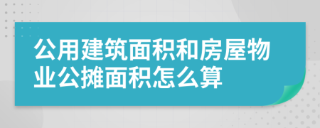 公用建筑面积和房屋物业公摊面积怎么算