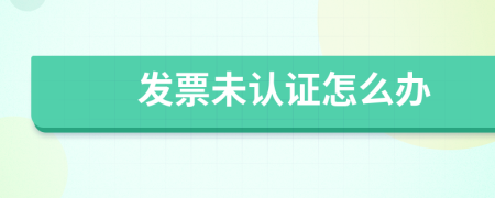 发票未认证怎么办