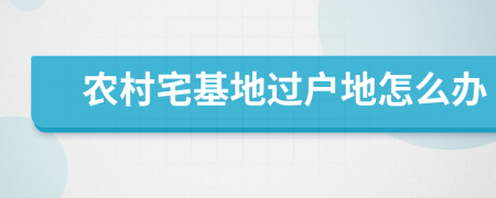 农村宅基地过户地怎么办
