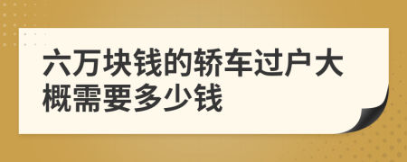 六万块钱的轿车过户大概需要多少钱