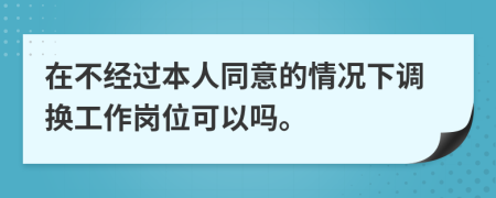 在不经过本人同意的情况下调换工作岗位可以吗。