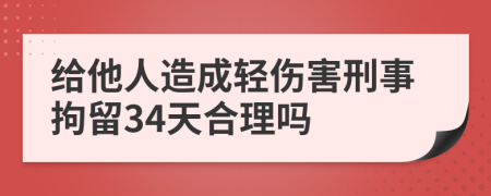 给他人造成轻伤害刑事拘留34天合理吗