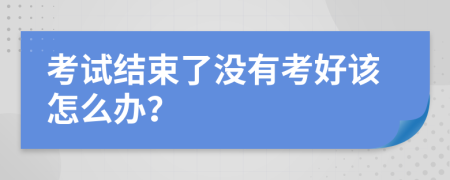 考试结束了没有考好该怎么办？