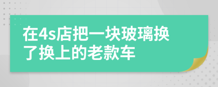 在4s店把一块玻璃换了换上的老款车