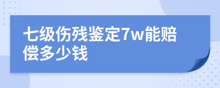 七级伤残鉴定7w能赔偿多少钱