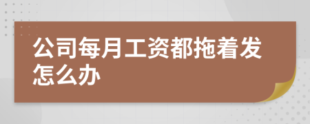 公司每月工资都拖着发怎么办