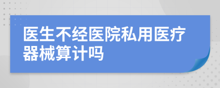 医生不经医院私用医疗器械算计吗