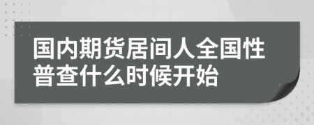 国内期货居间人全国性普查什么时候开始