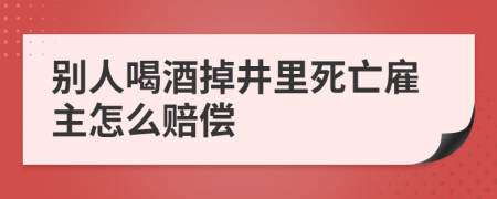 别人喝酒掉井里死亡雇主怎么赔偿