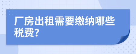 厂房出租需要缴纳哪些税费？