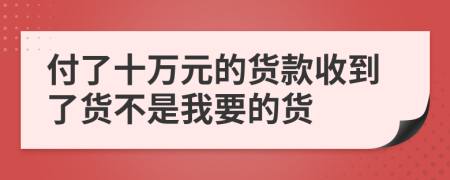 付了十万元的货款收到了货不是我要的货