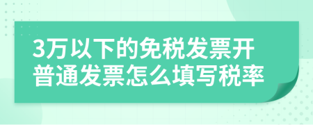 3万以下的免税发票开普通发票怎么填写税率