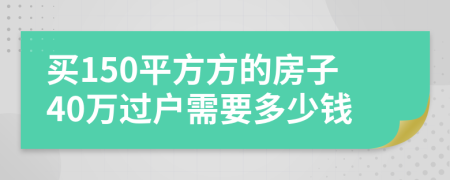 买150平方方的房子40万过户需要多少钱