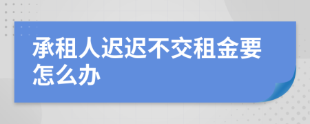 承租人迟迟不交租金要怎么办