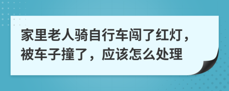 家里老人骑自行车闯了红灯，被车子撞了，应该怎么处理