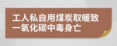 工人私自用煤炭取暖致一氧化碳中毒身亡