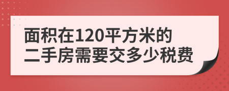 面积在120平方米的二手房需要交多少税费