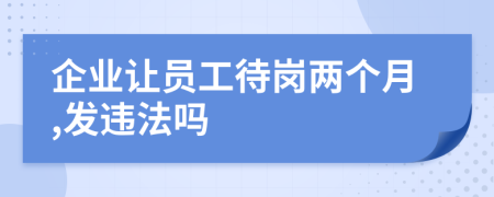 企业让员工待岗两个月,发违法吗