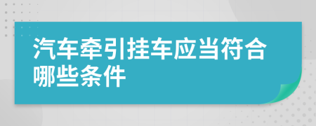 汽车牵引挂车应当符合哪些条件
