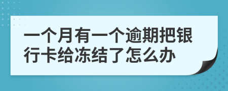 一个月有一个逾期把银行卡给冻结了怎么办