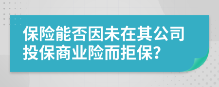 保险能否因未在其公司投保商业险而拒保？