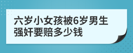 六岁小女孩被6岁男生强奸要赔多少钱