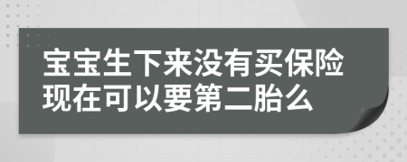宝宝生下来没有买保险现在可以要第二胎么