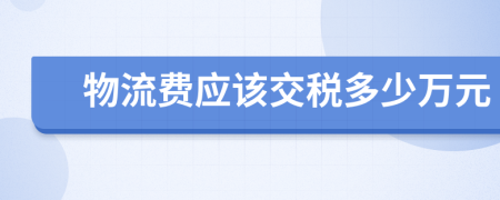 物流费应该交税多少万元