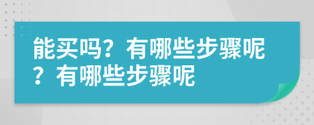 能买吗？有哪些步骤呢？有哪些步骤呢