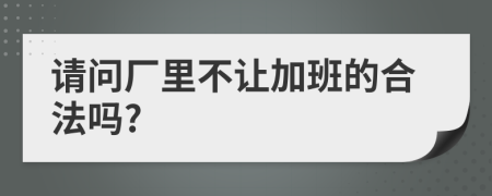 请问厂里不让加班的合法吗?