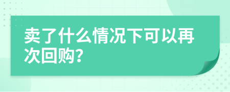 卖了什么情况下可以再次回购？