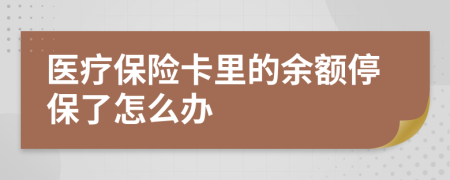 医疗保险卡里的余额停保了怎么办