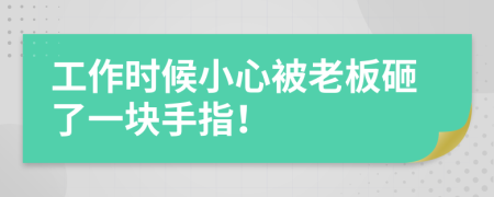 工作时候小心被老板砸了一块手指！