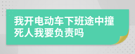 我开电动车下班途中撞死人我要负责吗